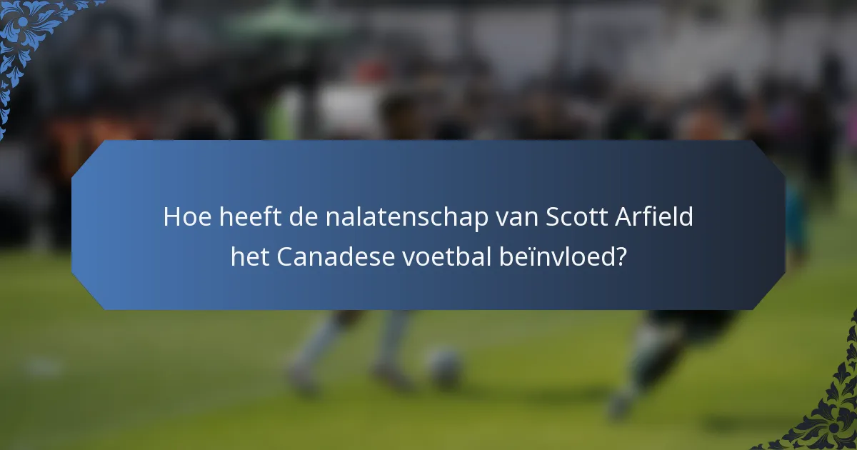 Hoe heeft de nalatenschap van Scott Arfield het Canadese voetbal beïnvloed?