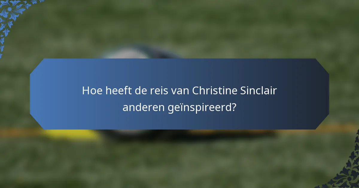 Hoe heeft de reis van Christine Sinclair anderen geïnspireerd?