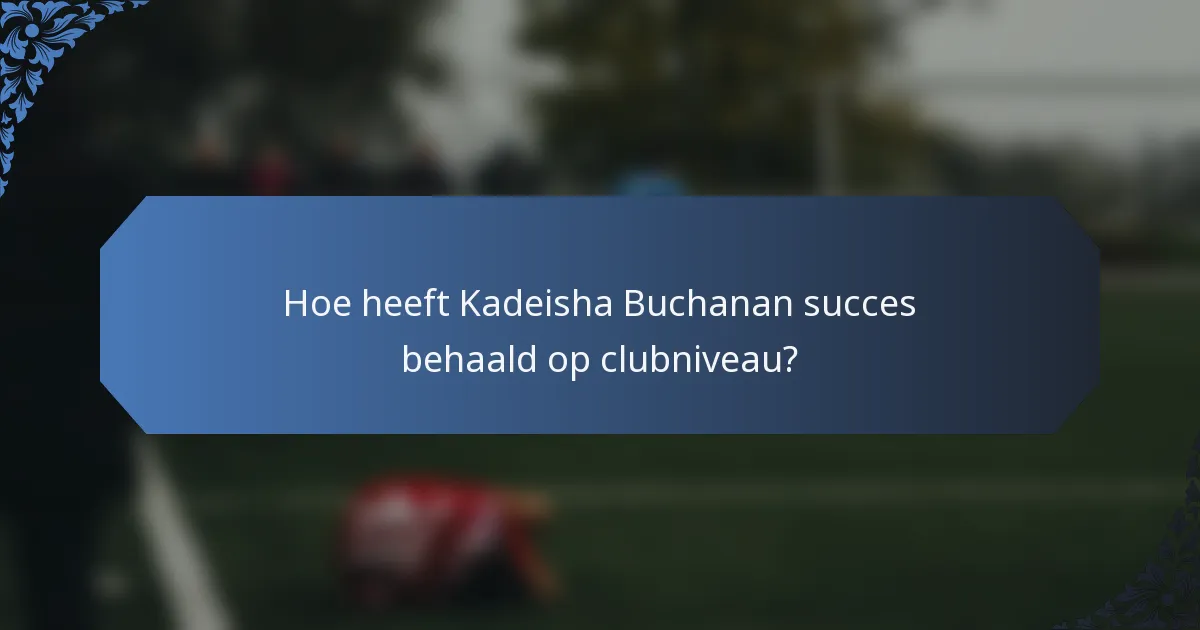 Hoe heeft Kadeisha Buchanan succes behaald op clubniveau?