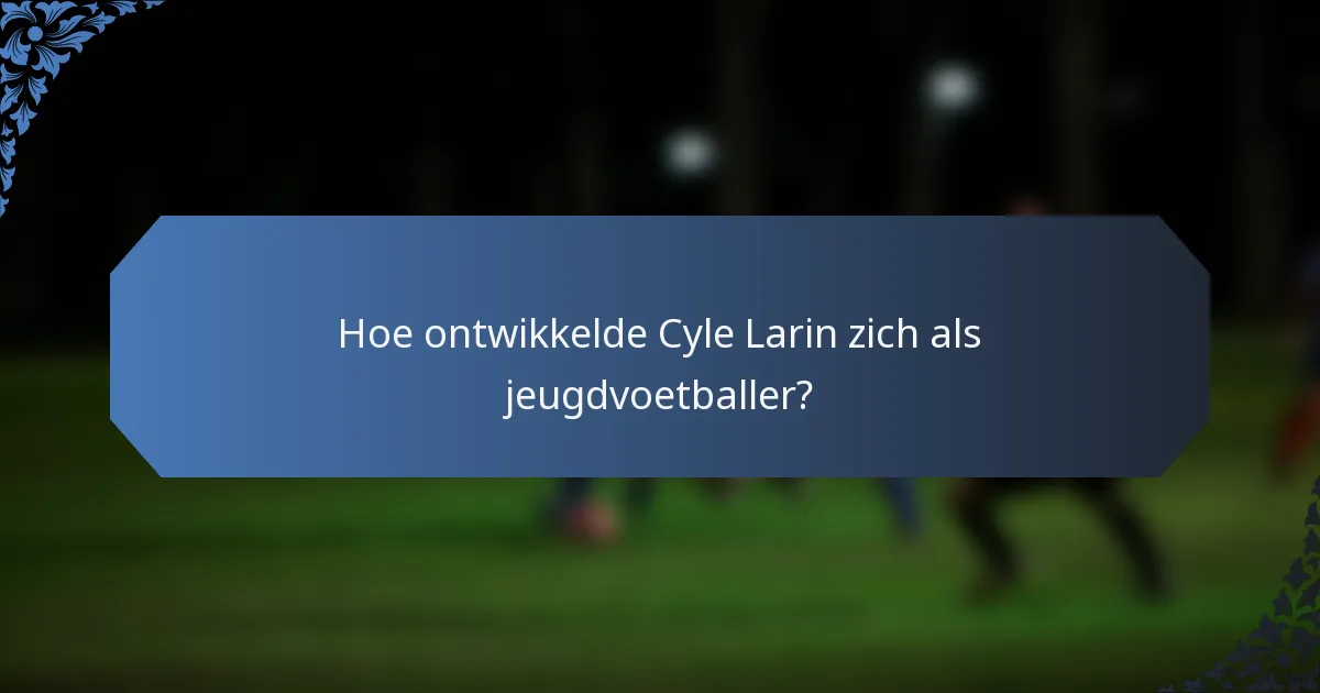Hoe ontwikkelde Cyle Larin zich als jeugdvoetballer?