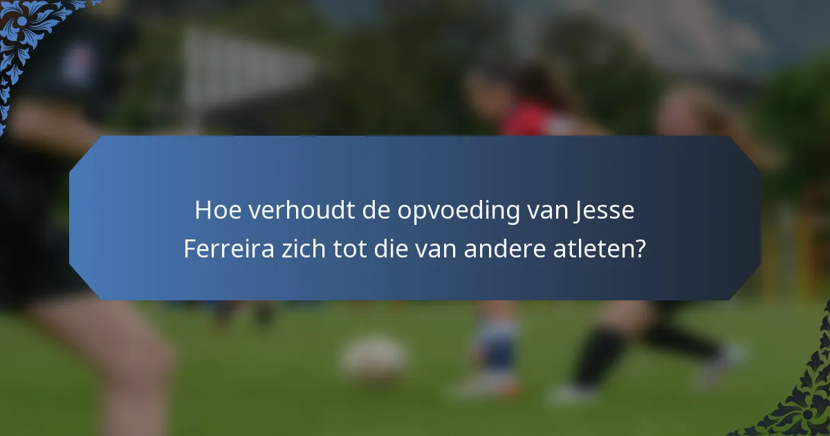 Hoe verhoudt de opvoeding van Jesse Ferreira zich tot die van andere atleten?