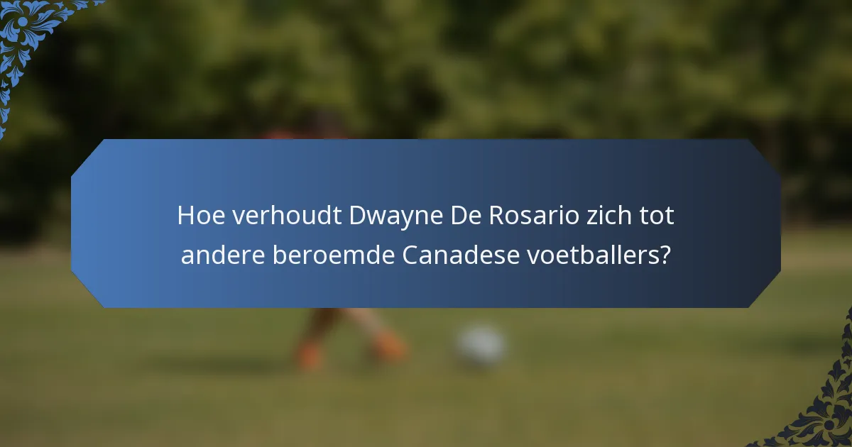 Hoe verhoudt Dwayne De Rosario zich tot andere beroemde Canadese voetballers?
