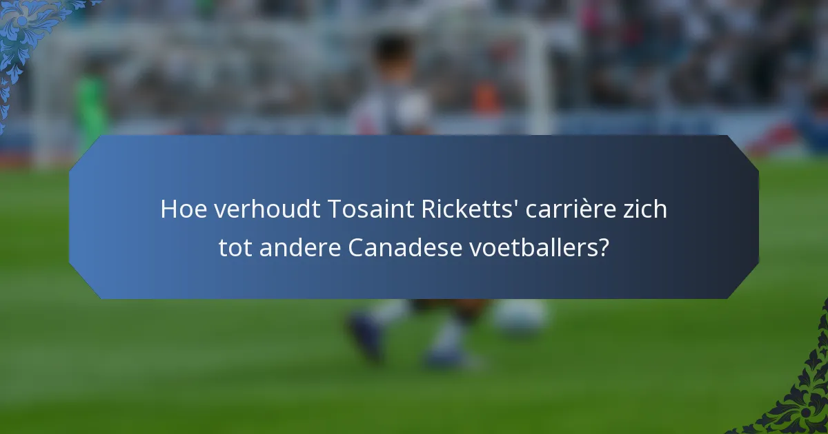 Hoe verhoudt Tosaint Ricketts' carrière zich tot andere Canadese voetballers?
