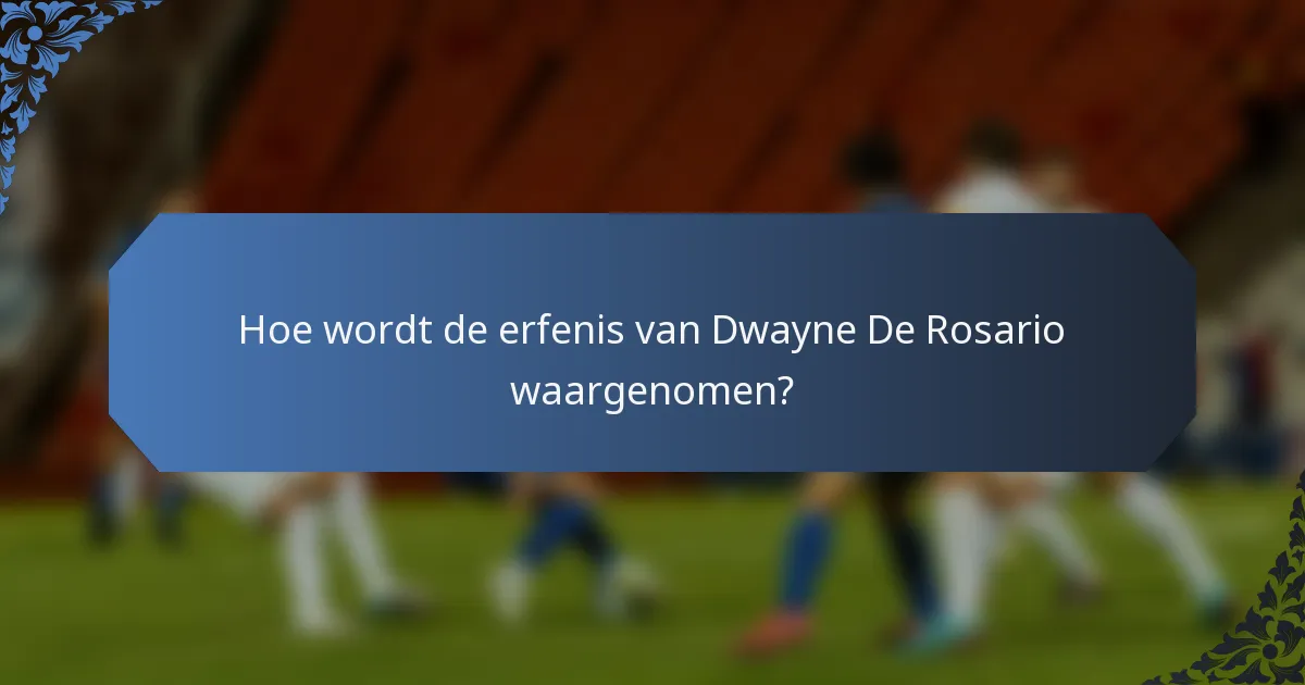 Hoe wordt de erfenis van Dwayne De Rosario waargenomen?