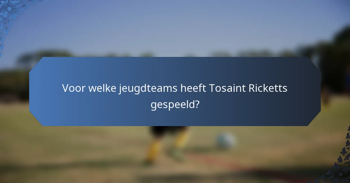 Voor welke jeugdteams heeft Tosaint Ricketts gespeeld?