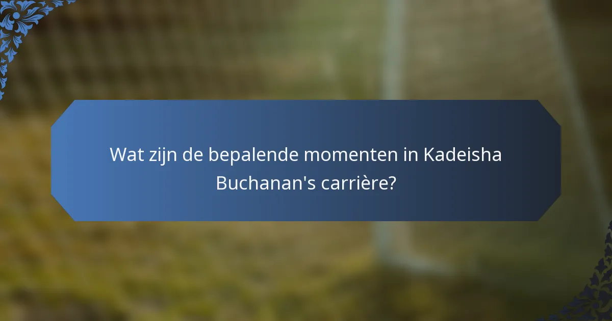 Wat zijn de bepalende momenten in Kadeisha Buchanan's carrière?