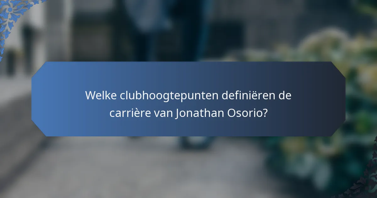 Welke clubhoogtepunten definiëren de carrière van Jonathan Osorio?