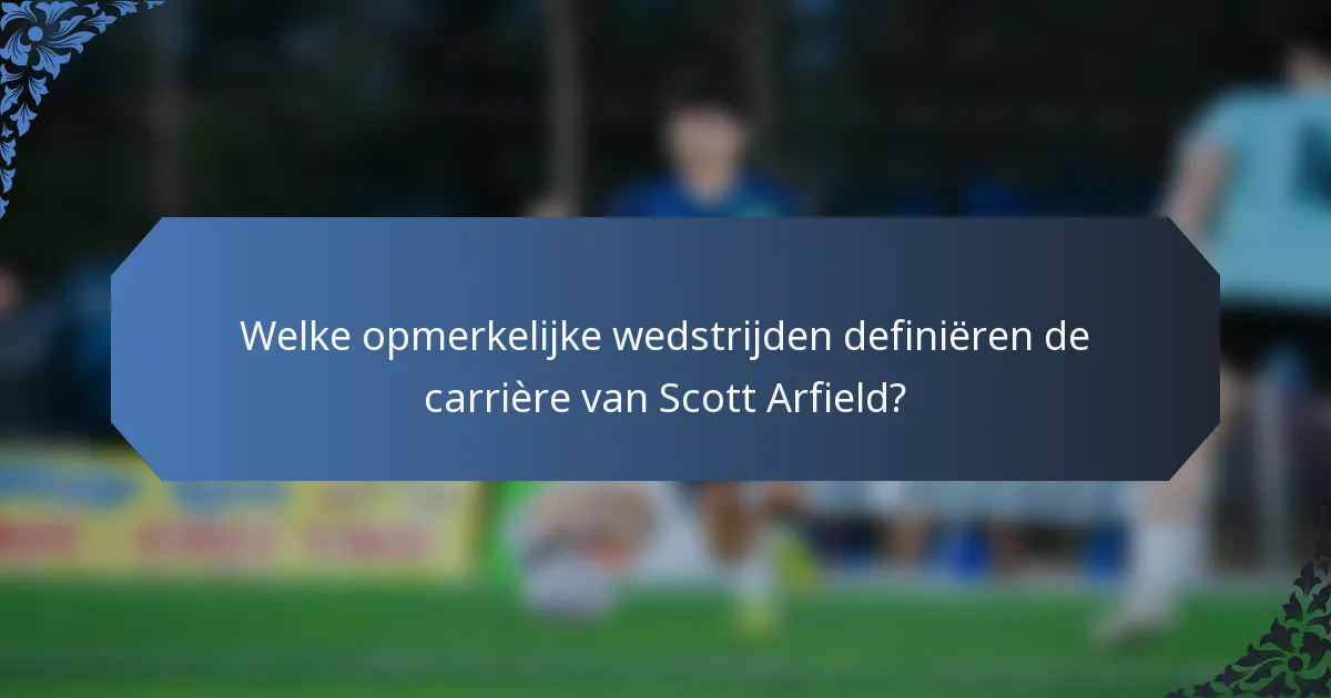 Welke opmerkelijke wedstrijden definiëren de carrière van Scott Arfield?