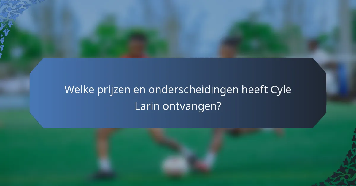Welke prijzen en onderscheidingen heeft Cyle Larin ontvangen?