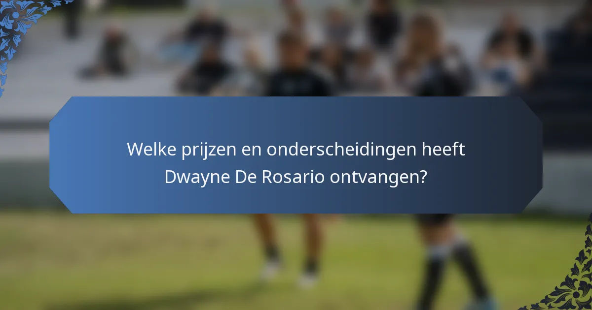 Welke prijzen en onderscheidingen heeft Dwayne De Rosario ontvangen?