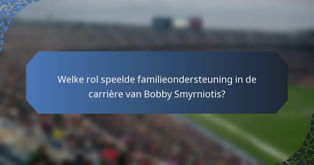 Welke rol speelde familieondersteuning in de carrière van Bobby Smyrniotis?